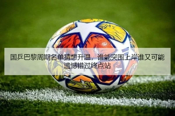 国乒巴黎周期名单猜想升温，谁能突围上岸谁又可能遗憾错过终点站